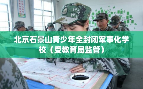 北京石景山青少年全封闭军事化学校（受教育局监管）