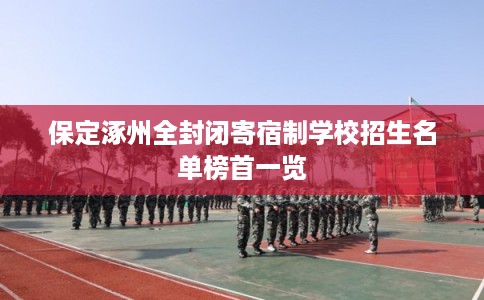 保定涿州全封闭寄宿制学校招生名单榜首一览 保定涿州全封闭寄宿制学校招生名单榜首一览