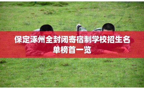保定涿州全封闭寄宿制学校招生名单榜首一览 保定涿州全封闭寄宿制学校招生名单榜首一览