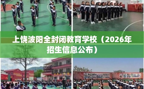 上饶波阳全封闭教育学校（2026年招生信息公布）