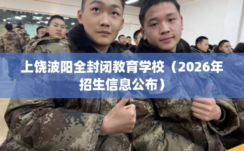 上饶波阳全封闭教育学校（2026年招生信息公布）