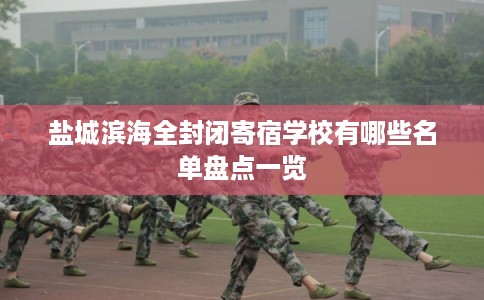 盐城滨海全封闭寄宿学校有哪些名单盘点一览 盐城滨海全封闭寄宿学校有哪些名单盘点一览