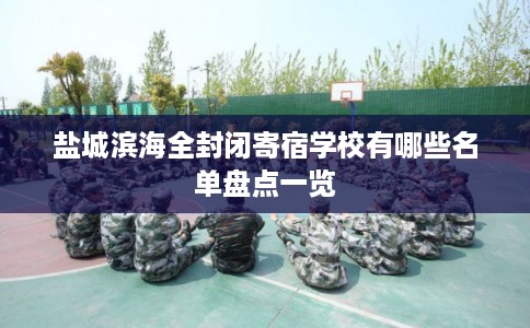 盐城滨海全封闭寄宿学校有哪些名单盘点一览