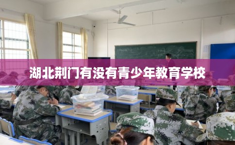 湖北荆门有没有青少年教育学校