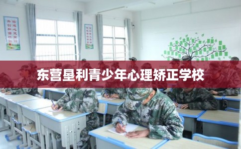 东营垦利青少年心理矫正学校