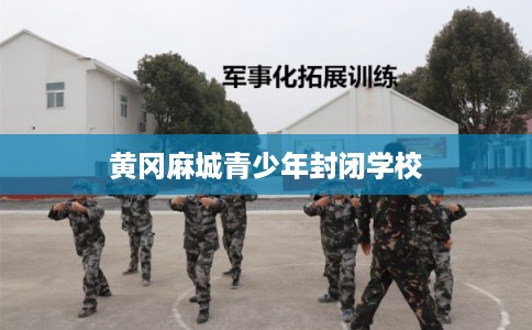 黄冈麻城青少年封闭学校