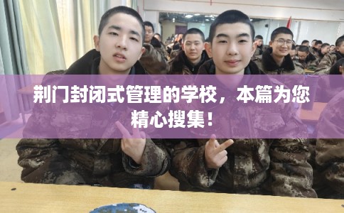 荆门封闭式管理的学校,本篇为您精心搜集! 荆门封闭式管理的学校,本篇为您精心搜集!