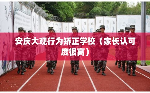 安庆大观行为矫正学校（家长认可度很高）