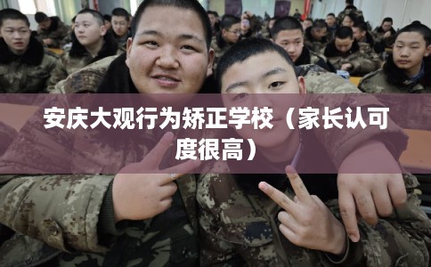 安庆大观行为矫正学校（家长认可度很高）