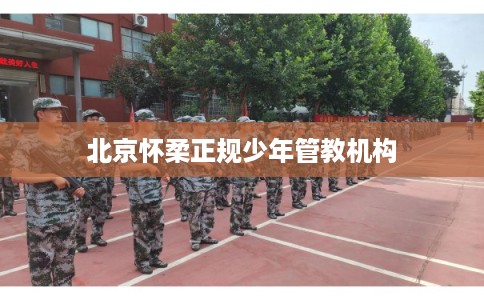 北京怀柔正规少年管教机构