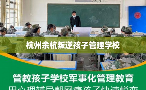 杭州余杭叛逆孩子管理学校