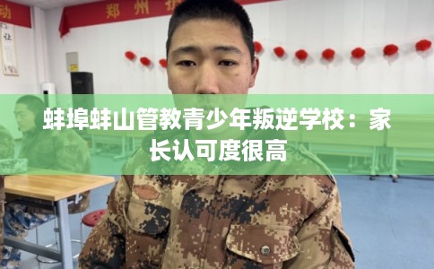 蚌埠蚌山管教青少年叛逆学校：家长认可度很高