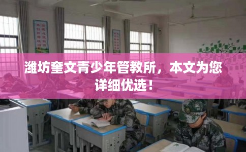 潍坊奎文青少年管教所,本文为您详细优选! 潍坊奎文青少年管教所,本文为您详细优选!