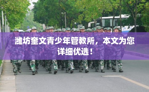 潍坊奎文青少年管教所，本文为您详细优选！