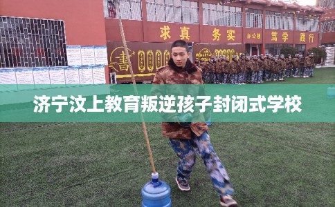 济宁汶上教育叛逆孩子封闭式学校