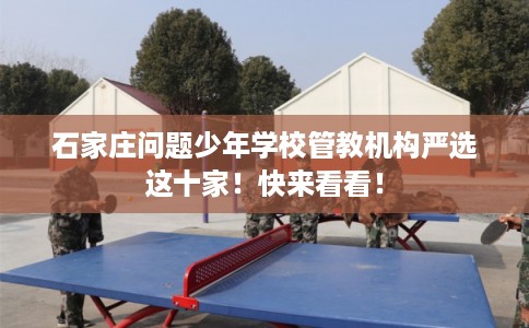 石家庄问题少年学校管教机构严选这十家!快来看看! 石家庄问题少年学校管教机构严选这十家!快来看看!
