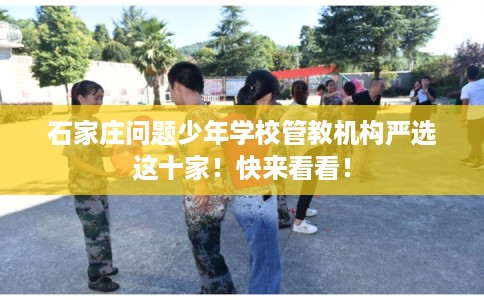石家庄问题少年学校管教机构严选这十家！快来看看！