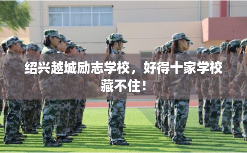 绍兴越城励志学校，好得十家学校藏不住！
