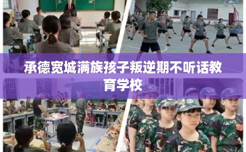 承德宽城满族孩子叛逆期不听话教育学校