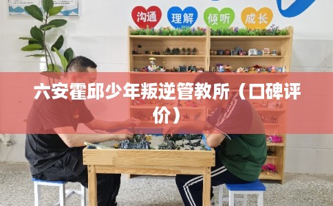 六安霍邱少年叛逆管教所（口碑评价）