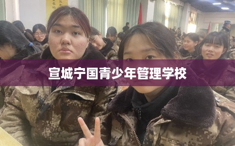 宣城宁国青少年管理学校