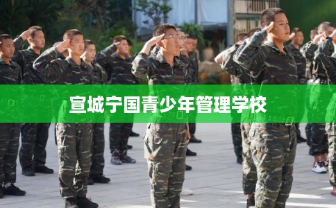 宣城宁国青少年管理学校