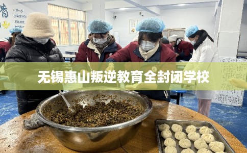 无锡惠山叛逆教育全封闭学校
