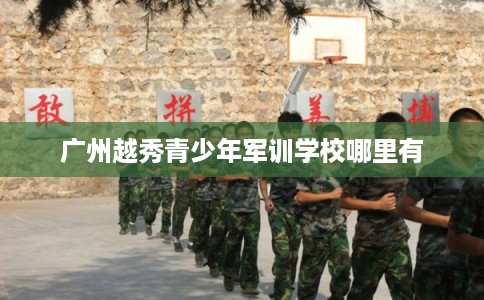 广州越秀青少年军训学校哪里有