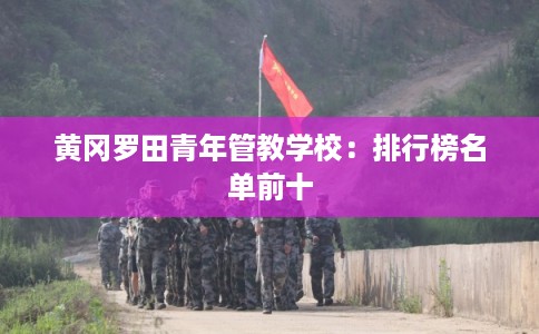 黄冈罗田青年管教学校：排行榜名单前十