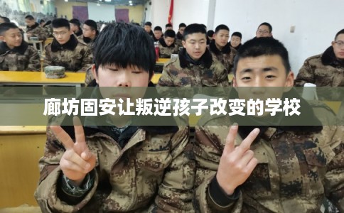 廊坊固安让叛逆孩子改变的学校