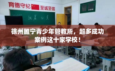 徐州睢宁青少年管教所,超多成功案例这十家学校! 徐州睢宁青少年管教所,超多成功案例这十家学校!