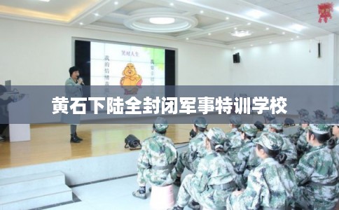 黄石下陆全封闭军事特训学校