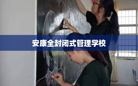 安康全封闭式管理学校