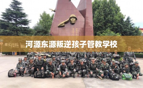 河源东源叛逆孩子管教学校