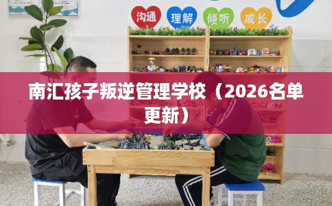 南汇孩子叛逆管理学校（2026名单更新）