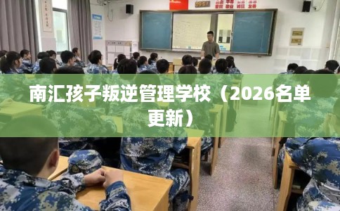 南汇孩子叛逆管理学校（2026名单更新）