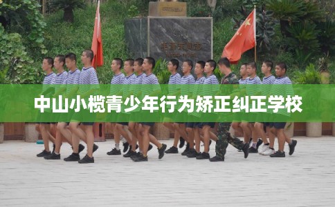 中山小榄青少年行为矫正纠正学校