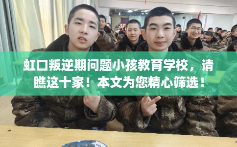 虹口叛逆期问题小孩教育学校,请瞧这十家!本文为您精心筛选! 虹口叛逆期问题小孩教育学校,请瞧这十家!本文为您精心筛选!