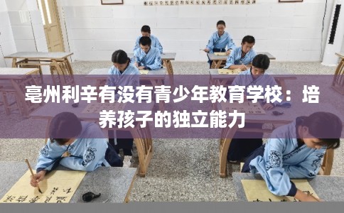 亳州利辛有没有青少年教育学校：培养孩子的独立能力