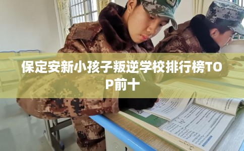 保定安新小孩子叛逆学校排行榜TOP前十
