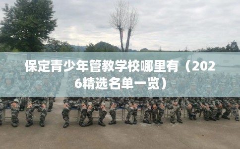 保定青少年管教学校哪里有(2026精选名单一览) 保定青少年管教学校哪里有(2026精选名单一览)
