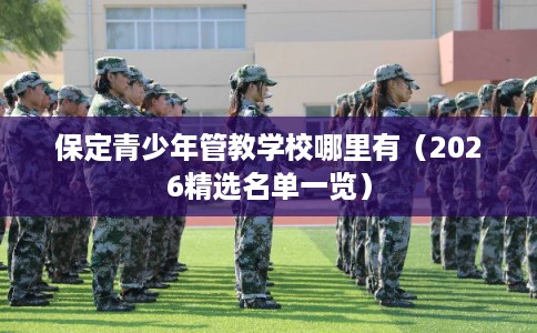 保定青少年管教学校哪里有(2026精选名单一览) 保定青少年管教学校哪里有(2026精选名单一览)