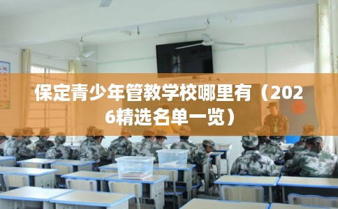 保定青少年管教学校哪里有（2026精选名单一览）