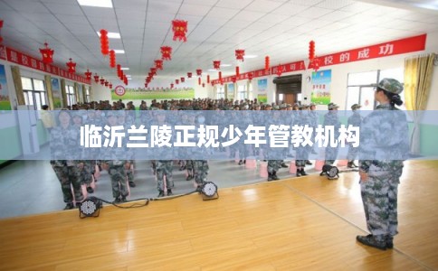 临沂兰陵正规少年管教机构