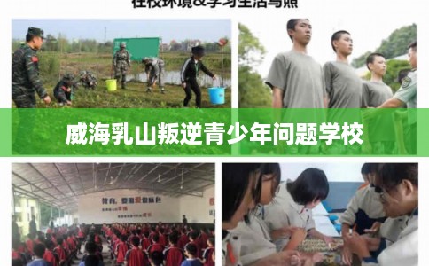 威海乳山叛逆青少年问题学校 威海乳山叛逆青少年问题学校