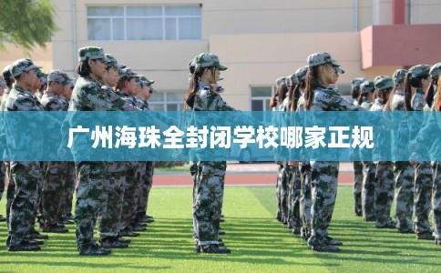 广州海珠全封闭学校哪家正规