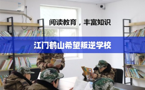 江门鹤山希望叛逆学校
