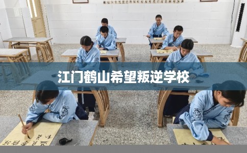 江门鹤山希望叛逆学校
