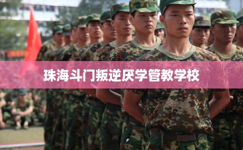珠海斗门叛逆厌学管教学校 珠海斗门叛逆厌学管教学校