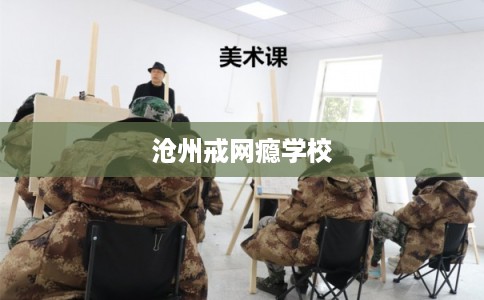 沧州戒网瘾学校